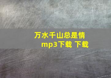 万水千山总是情mp3下载 下载